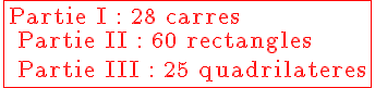 4$ \fbox{\red \rm Partie I : 28 carres \\ Partie II : 60 rectangles \\ Partie III : 25 quadrilateres}